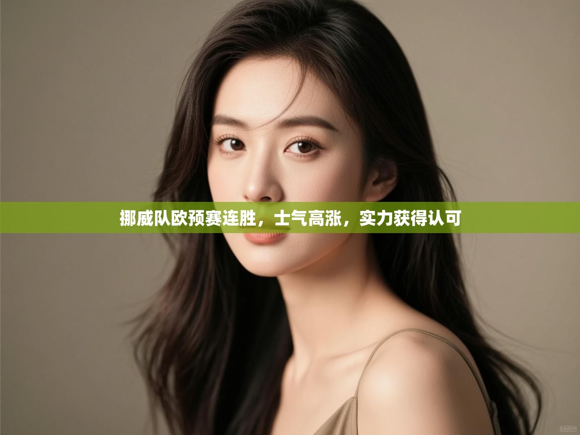 开云体育联赛专题页-挪威队欧预赛连胜，士气高涨，实力获得认可