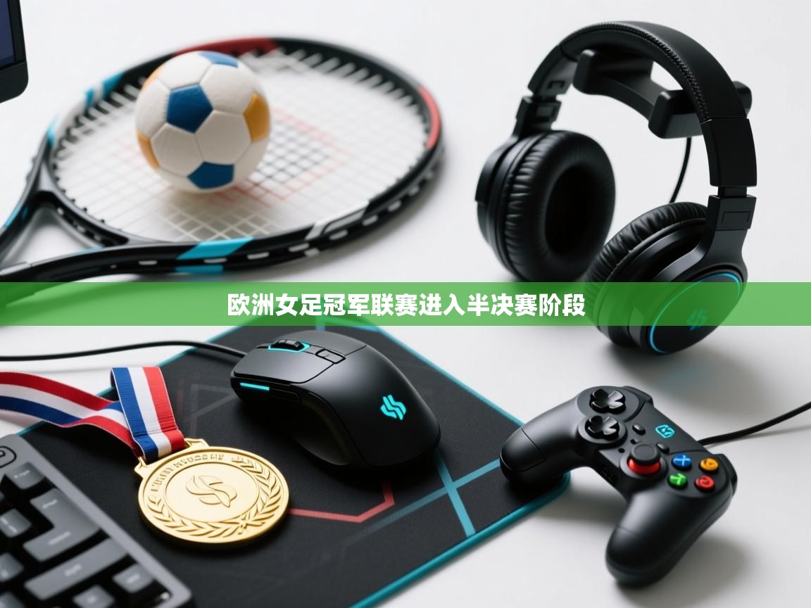 开云体育app下载-欧洲女足冠军联赛进入半决赛阶段