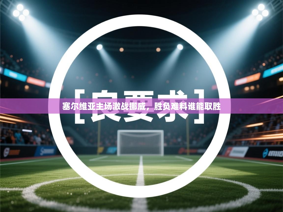 开云体育入口手机版-塞尔维亚主场激战挪威，胜负难料谁能取胜