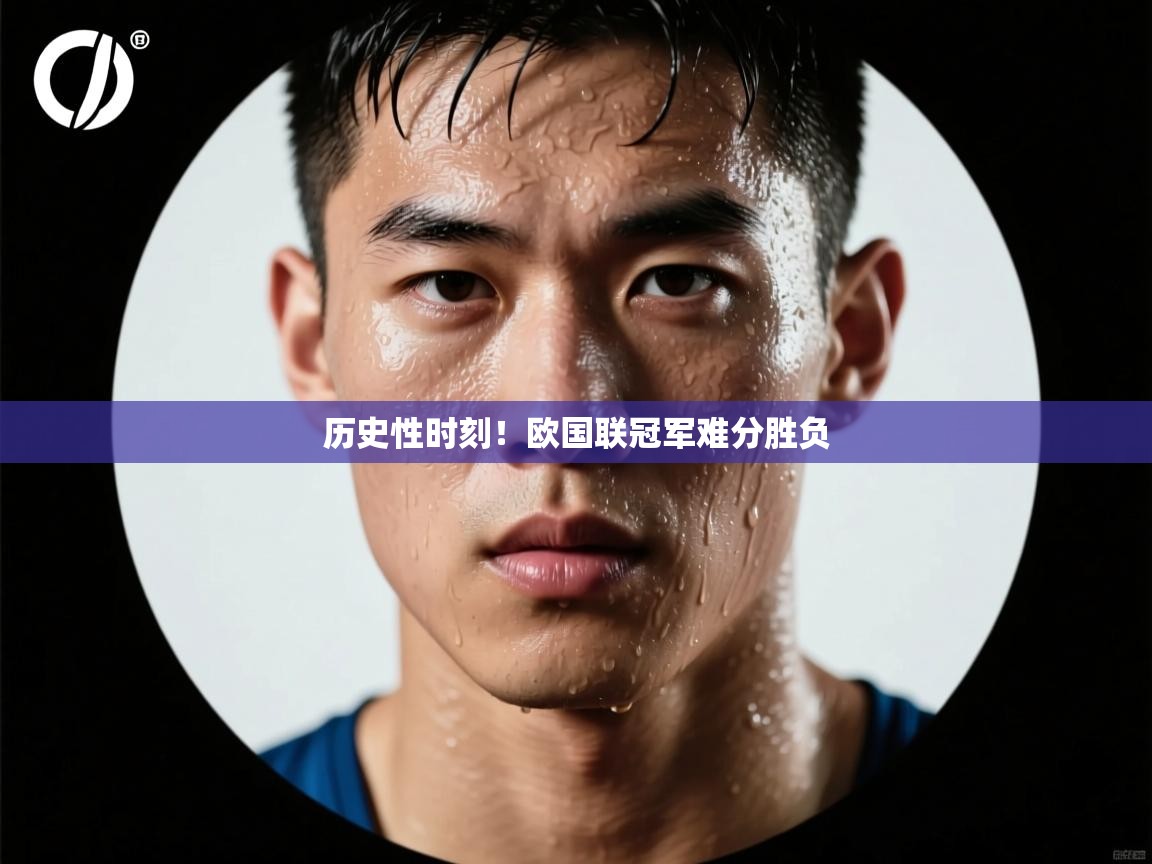 开云体育安装失败怎么办-历史性时刻!欧国联冠军难分胜负 第4张