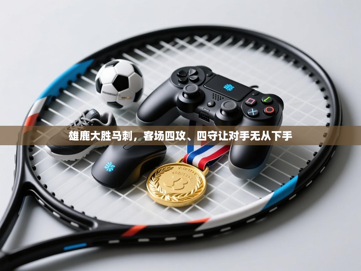 开云体育推送通知设置-雄鹿大胜马刺，客场四攻、四守让对手无从下手