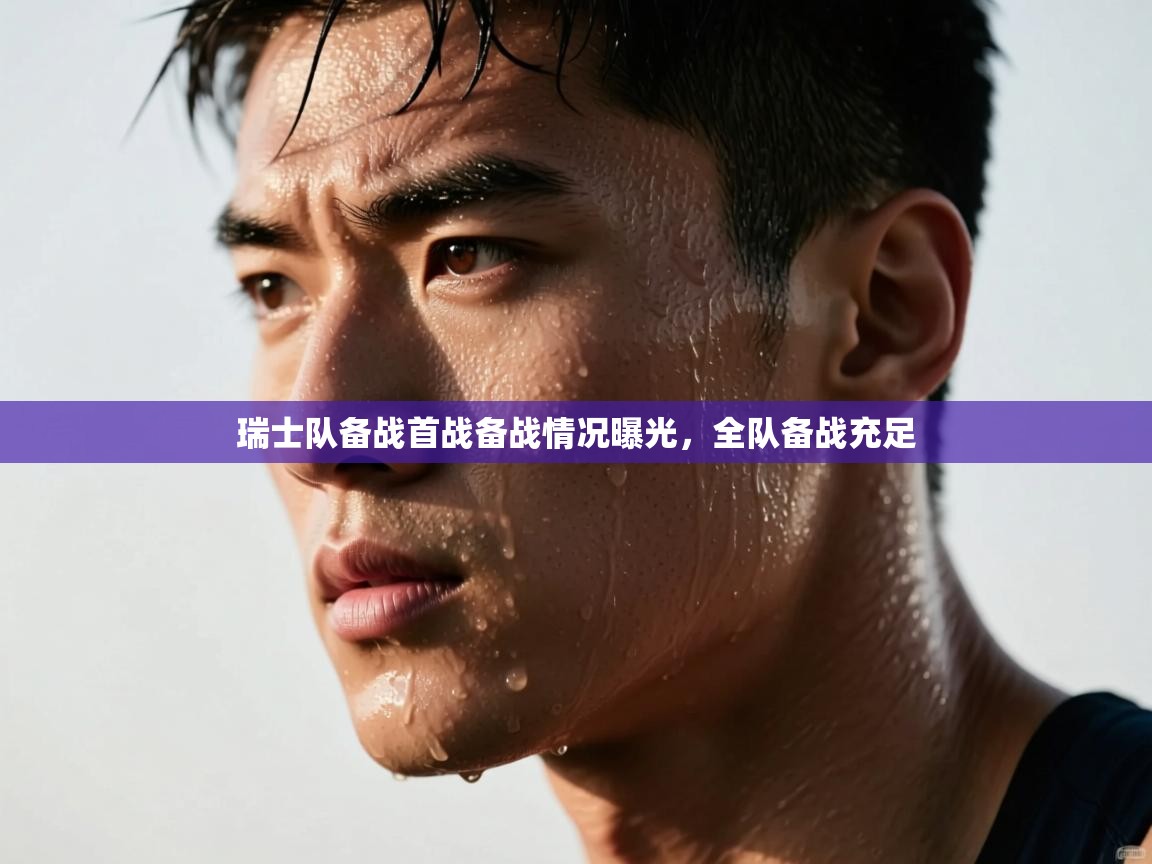 开云体育app下载链接-瑞士队备战首战备战情况曝光，全队备战充足