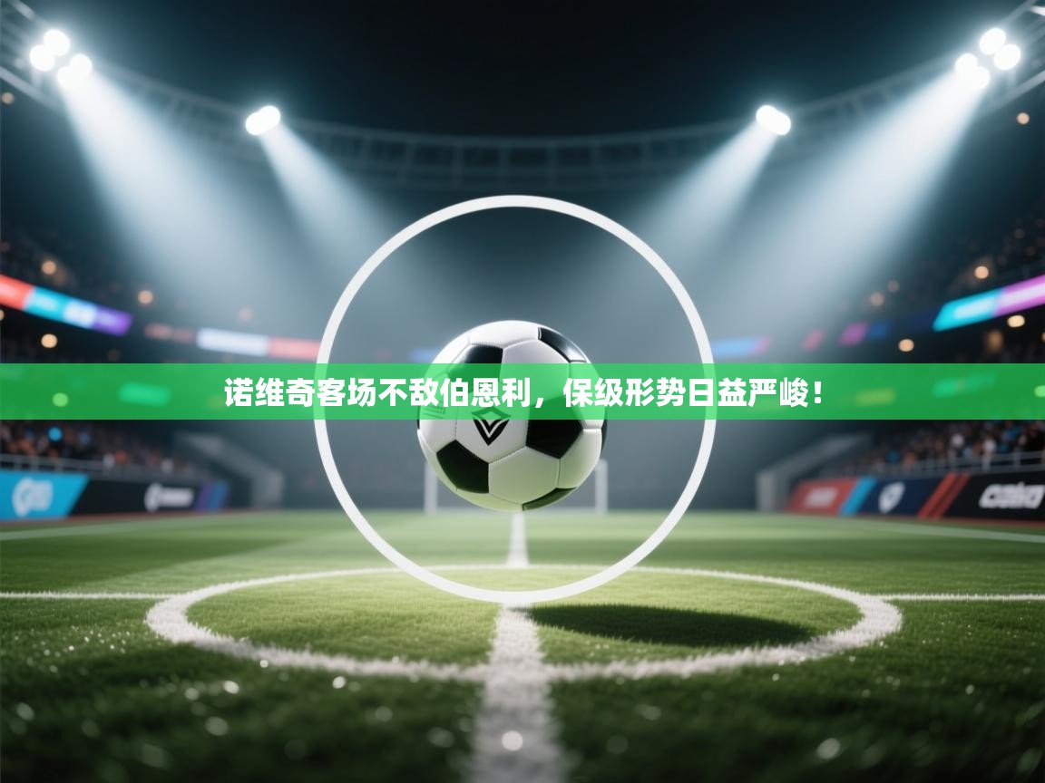 kaiyun体育入口-诺维奇客场不敌伯恩利,保级形势日益严峻! 第4张