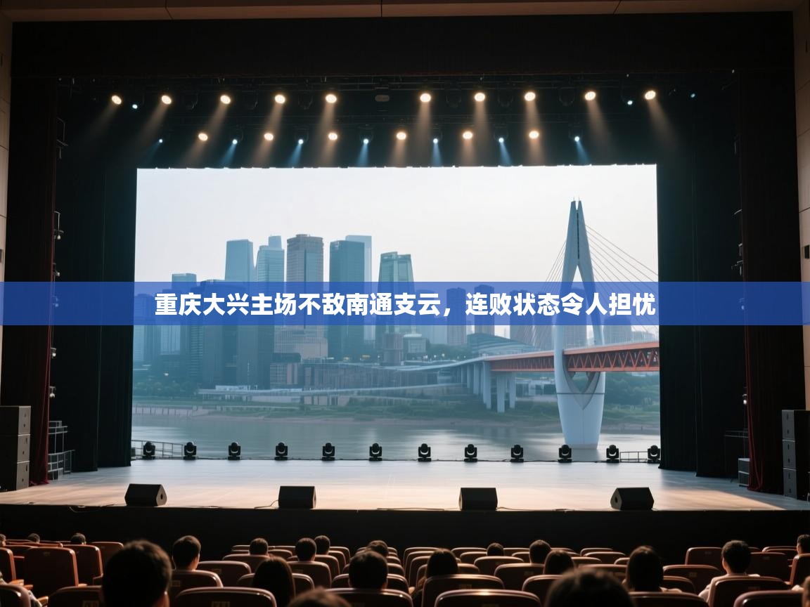 开运体育入口-重庆大兴主场不敌南通支云，连败状态令人担忧