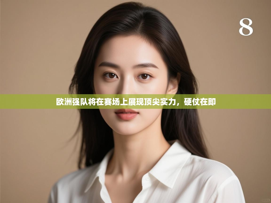 开云直播-欧洲强队将在赛场上展现顶尖实力,硬仗在即 第4张