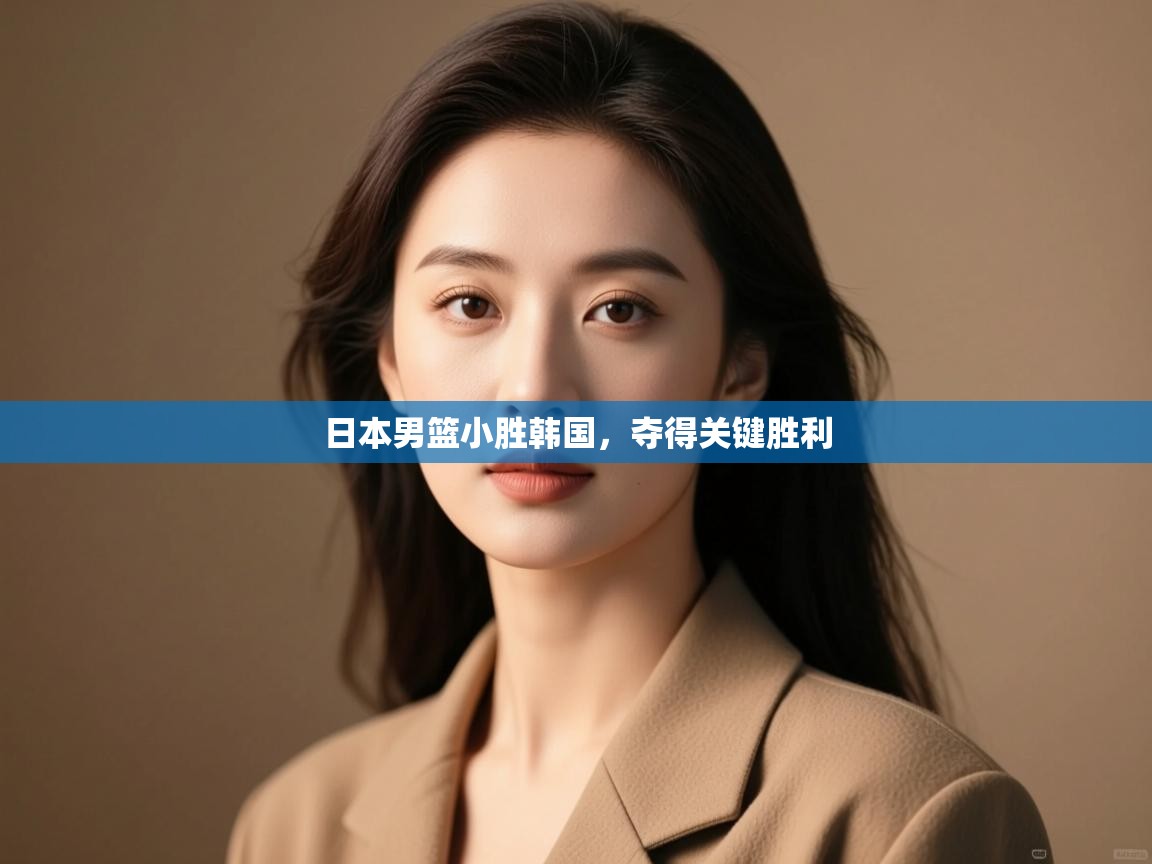 开云体育在线入口-日本男篮小胜韩国,夺得关键胜利 第1张