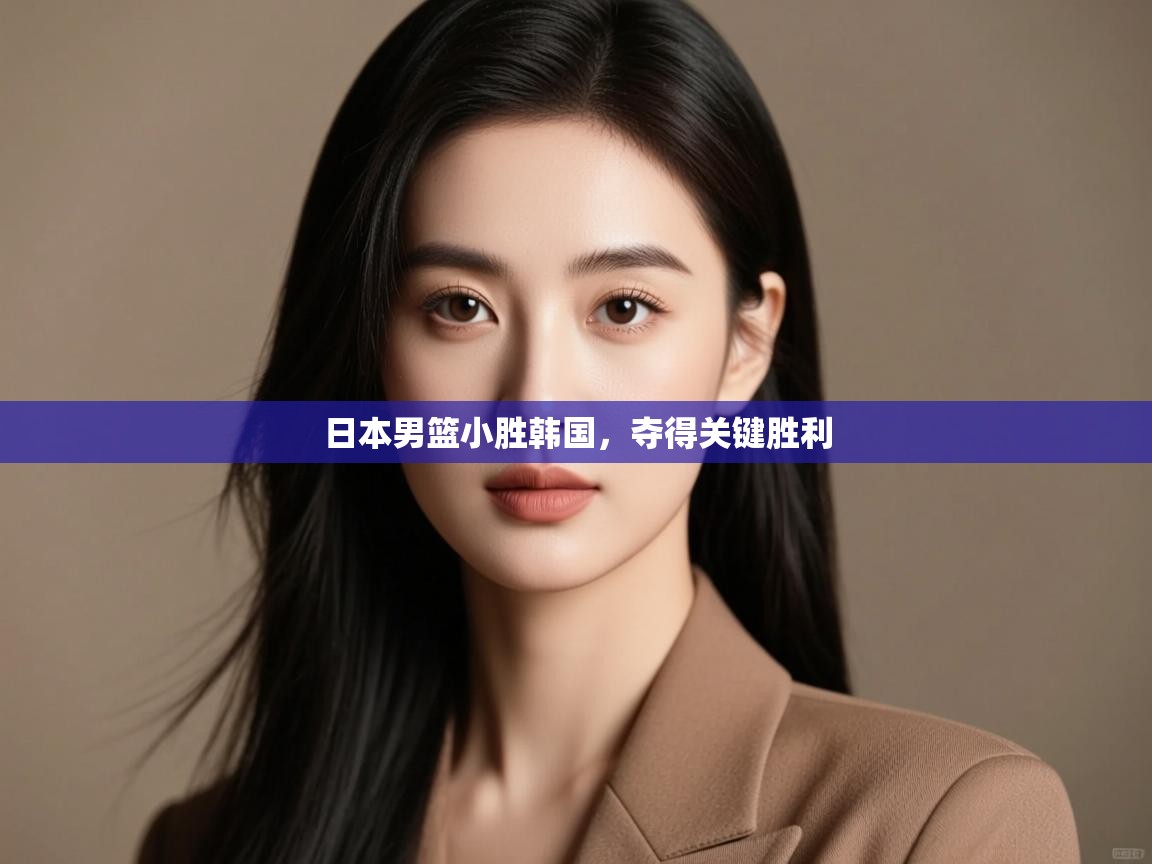 开云体育在线入口-日本男篮小胜韩国,夺得关键胜利 第3张