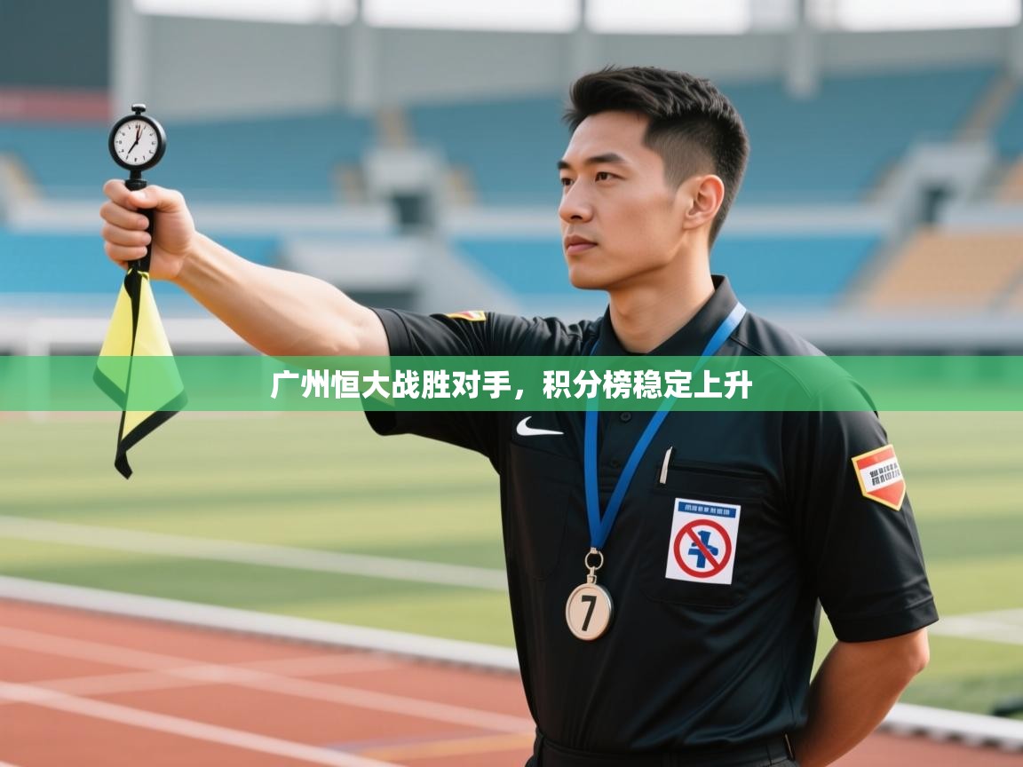 开运体育登录入口-广州恒大战胜对手，积分榜稳定上升  第1张