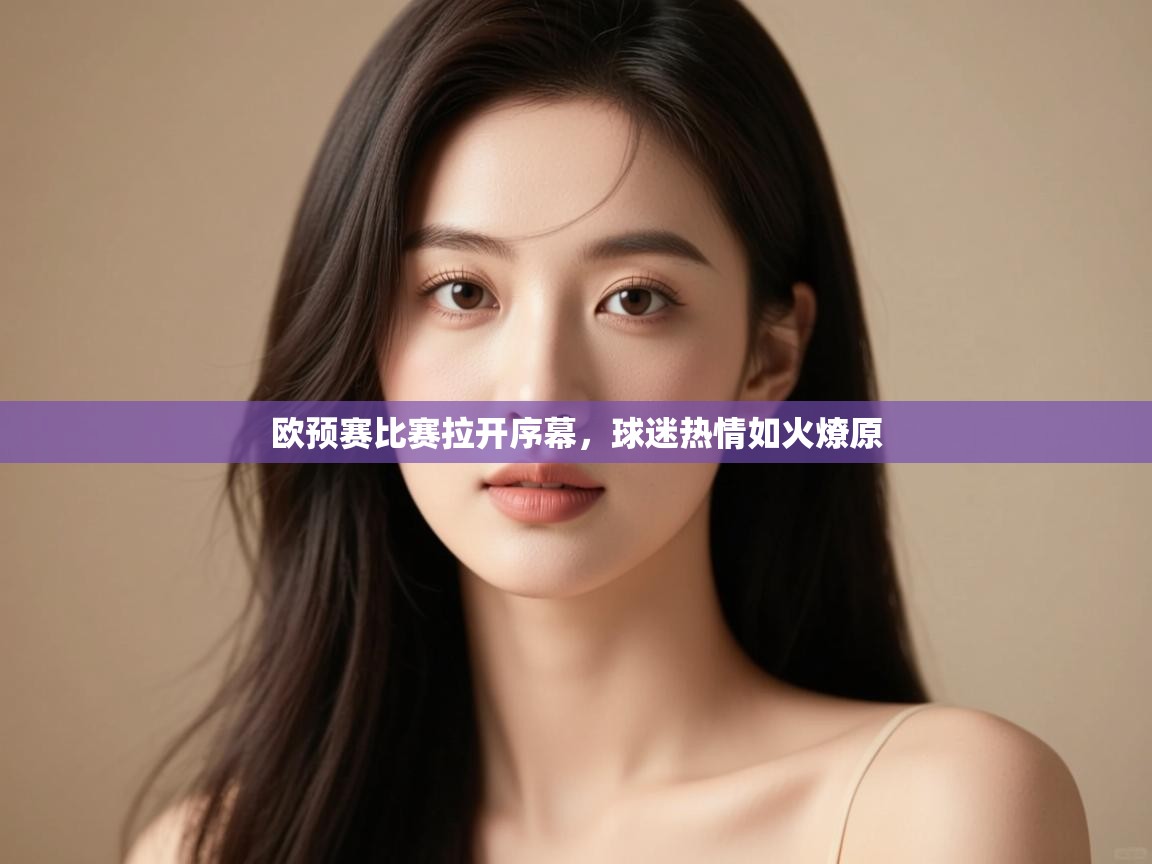 开云体育登录入口网址-欧预赛比赛拉开序幕，球迷热情如火燎原  第2张