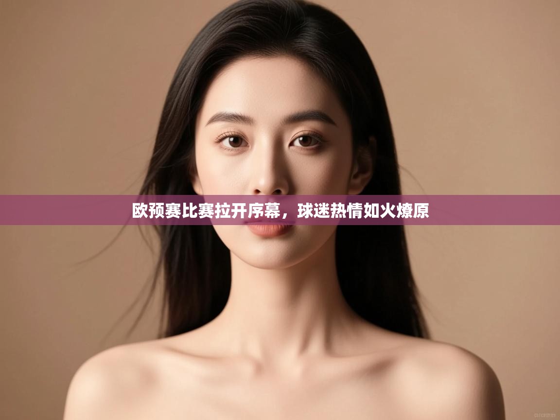 开云体育登录入口网址-欧预赛比赛拉开序幕，球迷热情如火燎原  第3张