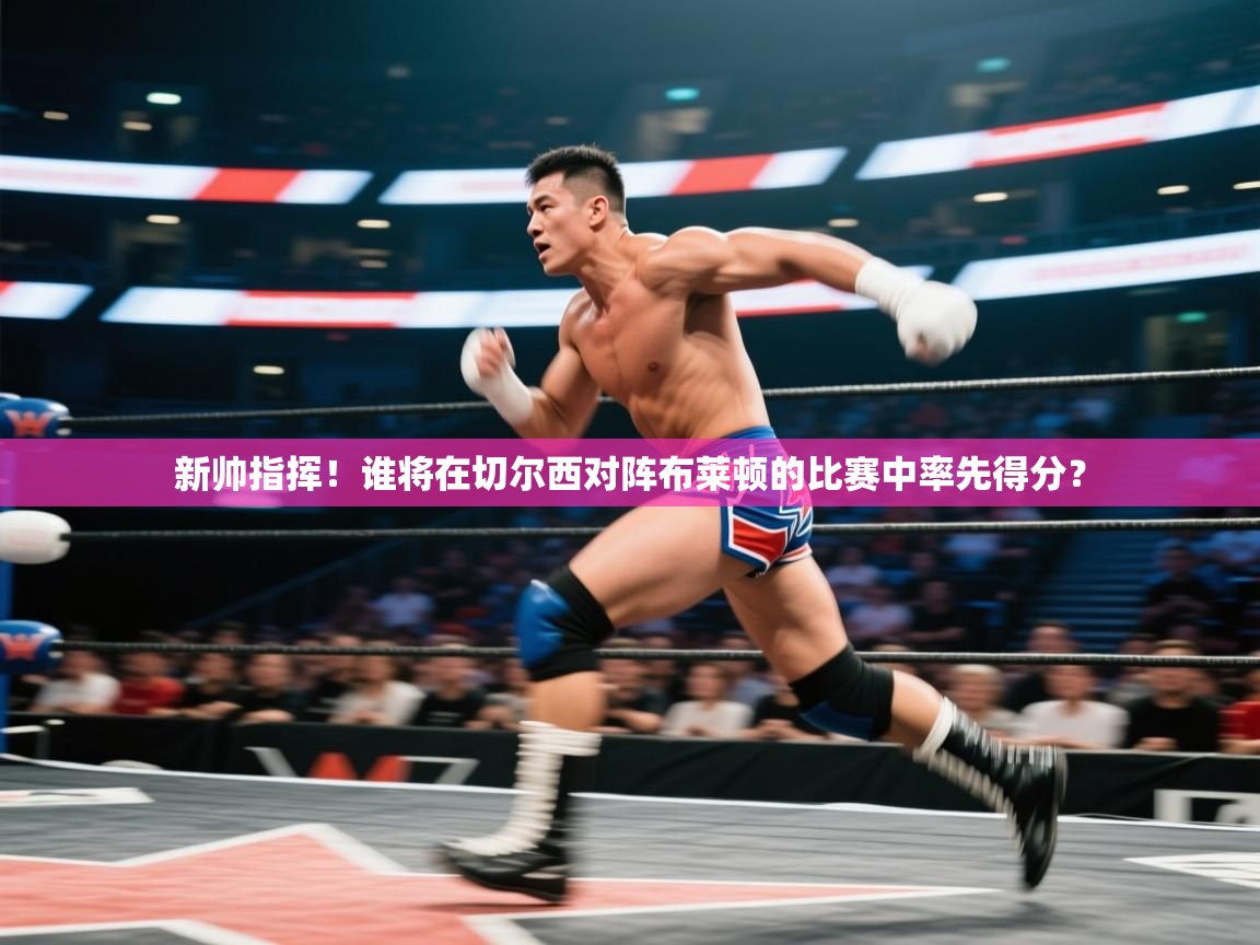 开云注册-新帅指挥！谁将在切尔西对阵布莱顿的比赛中率先得分？  第4张