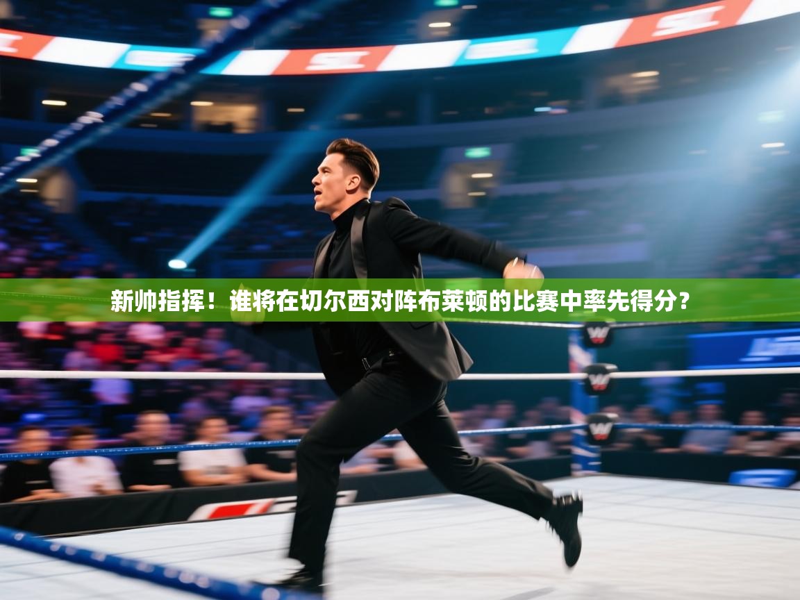 开云注册-新帅指挥！谁将在切尔西对阵布莱顿的比赛中率先得分？  第3张