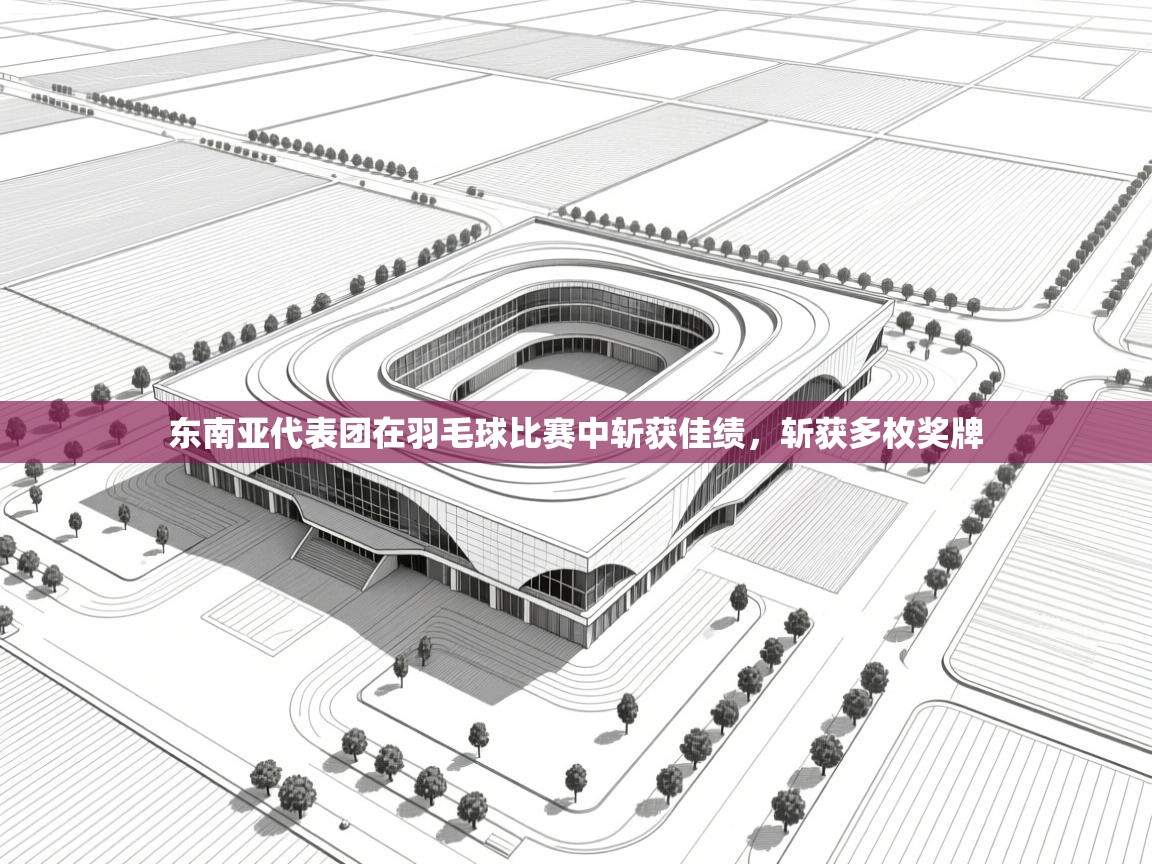开云体育入口客服-东南亚代表团在羽毛球比赛中斩获佳绩,斩获多枚奖牌 第4张