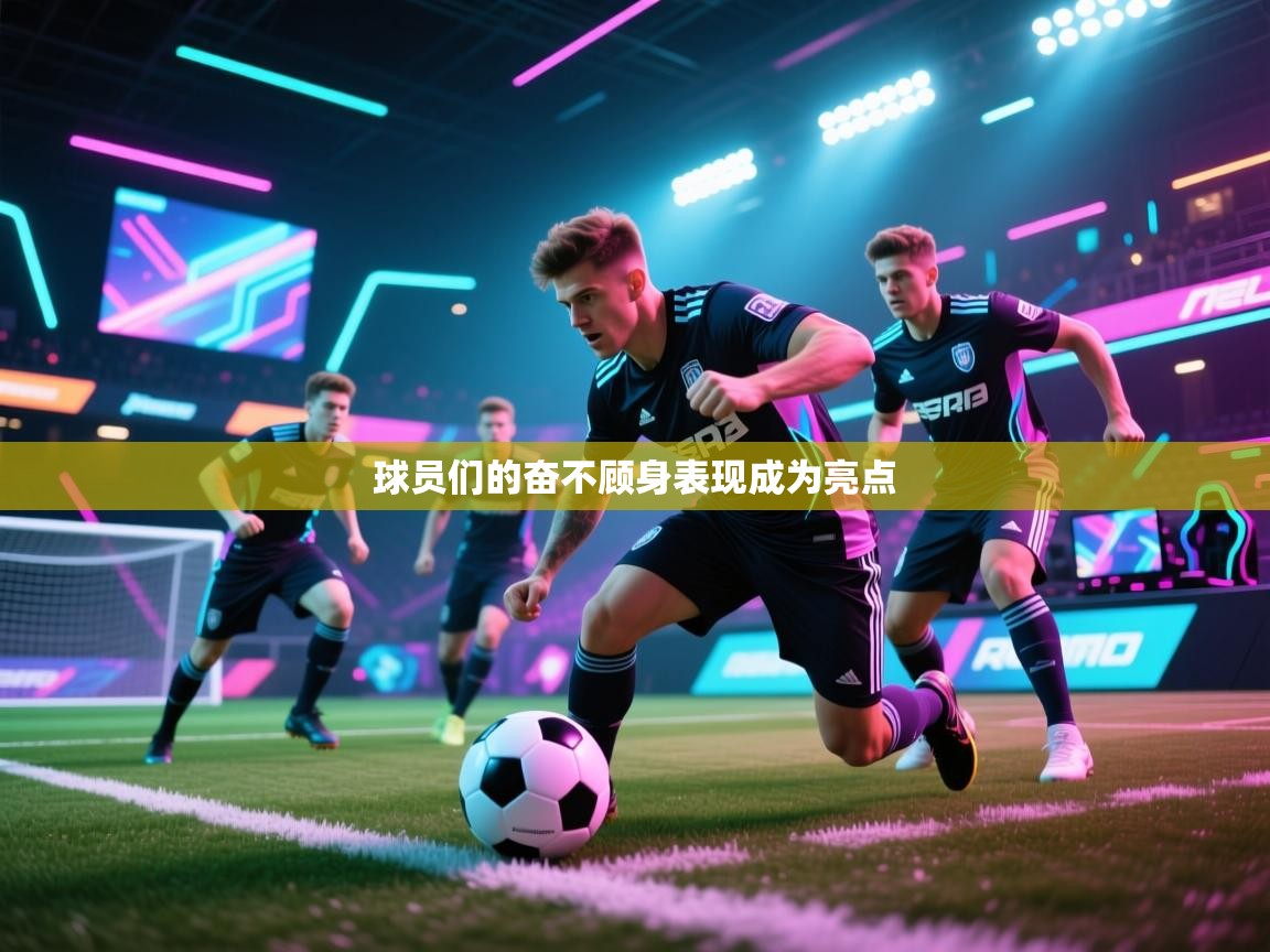 开云体育入口客服-球员们的奋不顾身表现成为亮点 第2张