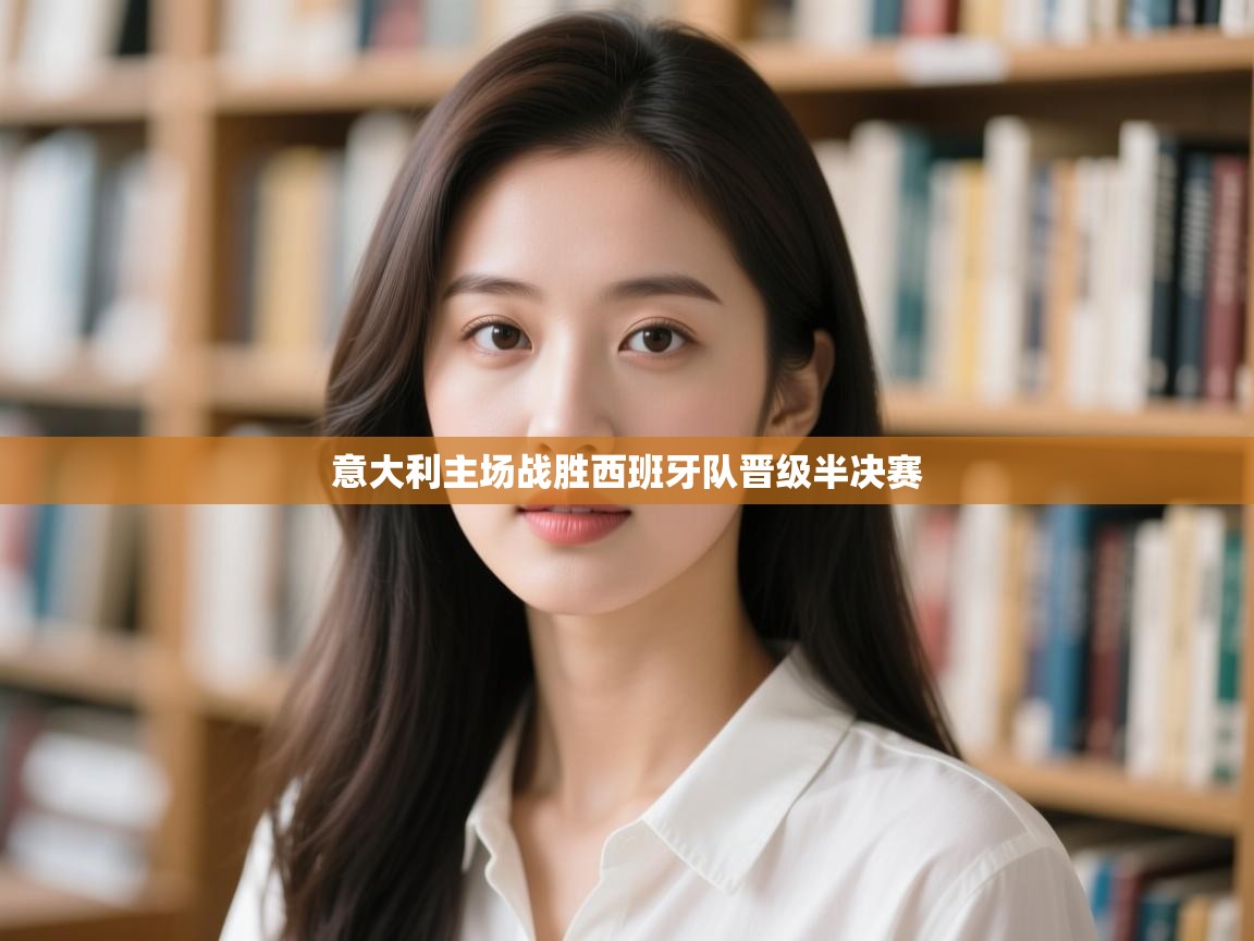 开云体育在线入口-意大利主场战胜西班牙队晋级半决赛  第1张