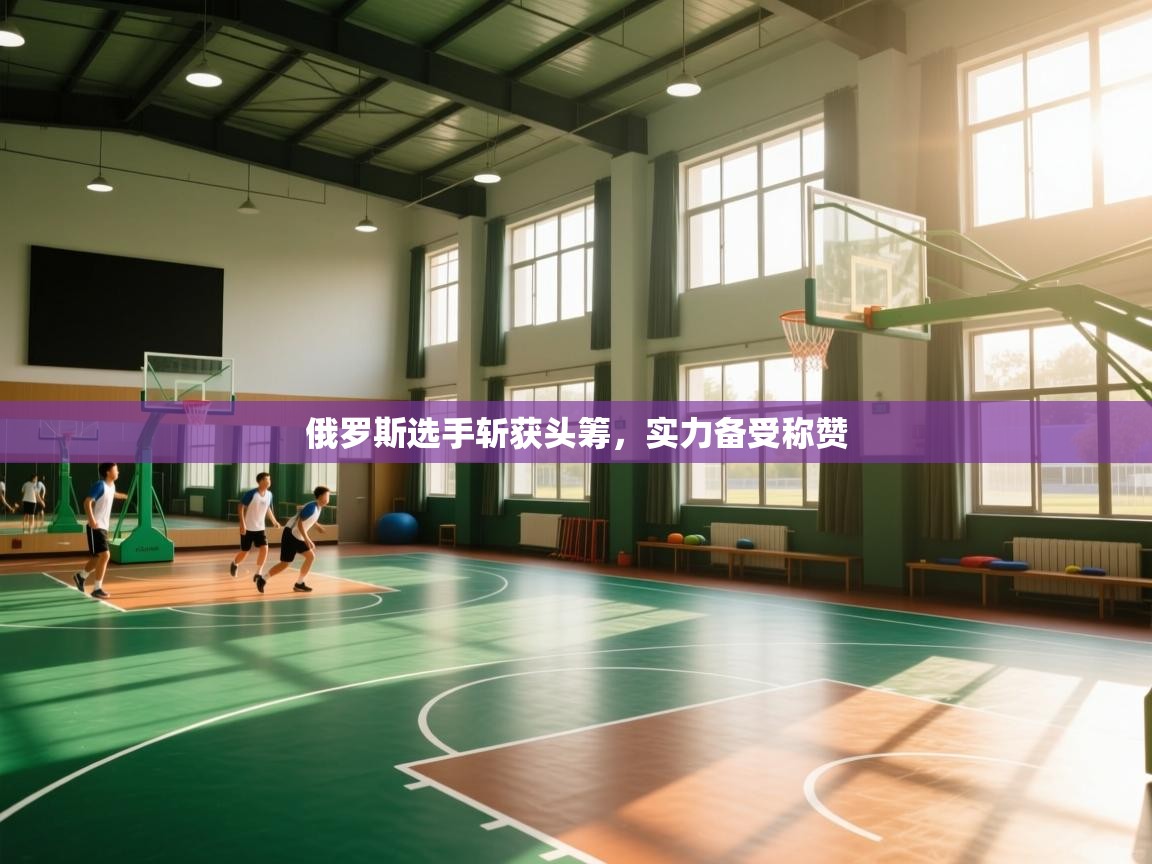 kaiyun开运·体育官方网站-俄罗斯选手斩获头筹，实力备受称赞  第3张