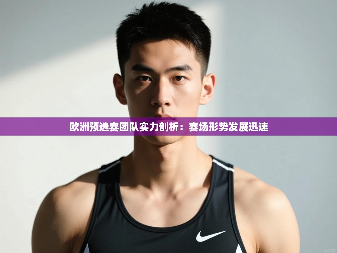 开云体育注册app-欧洲预选赛团队实力剖析:赛场形势发展迅速 第2张