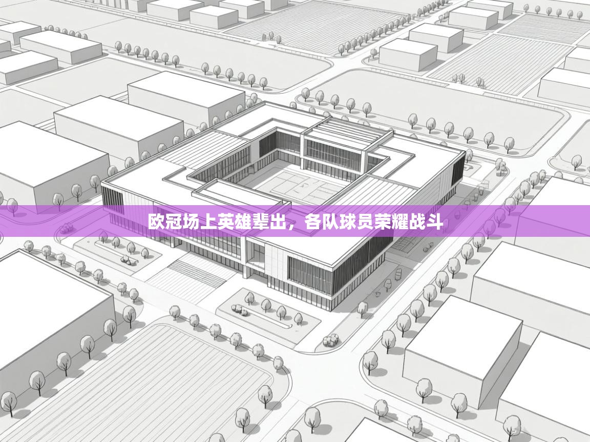 开云体育入口注册-欧冠场上英雄辈出，各队球员荣耀战斗