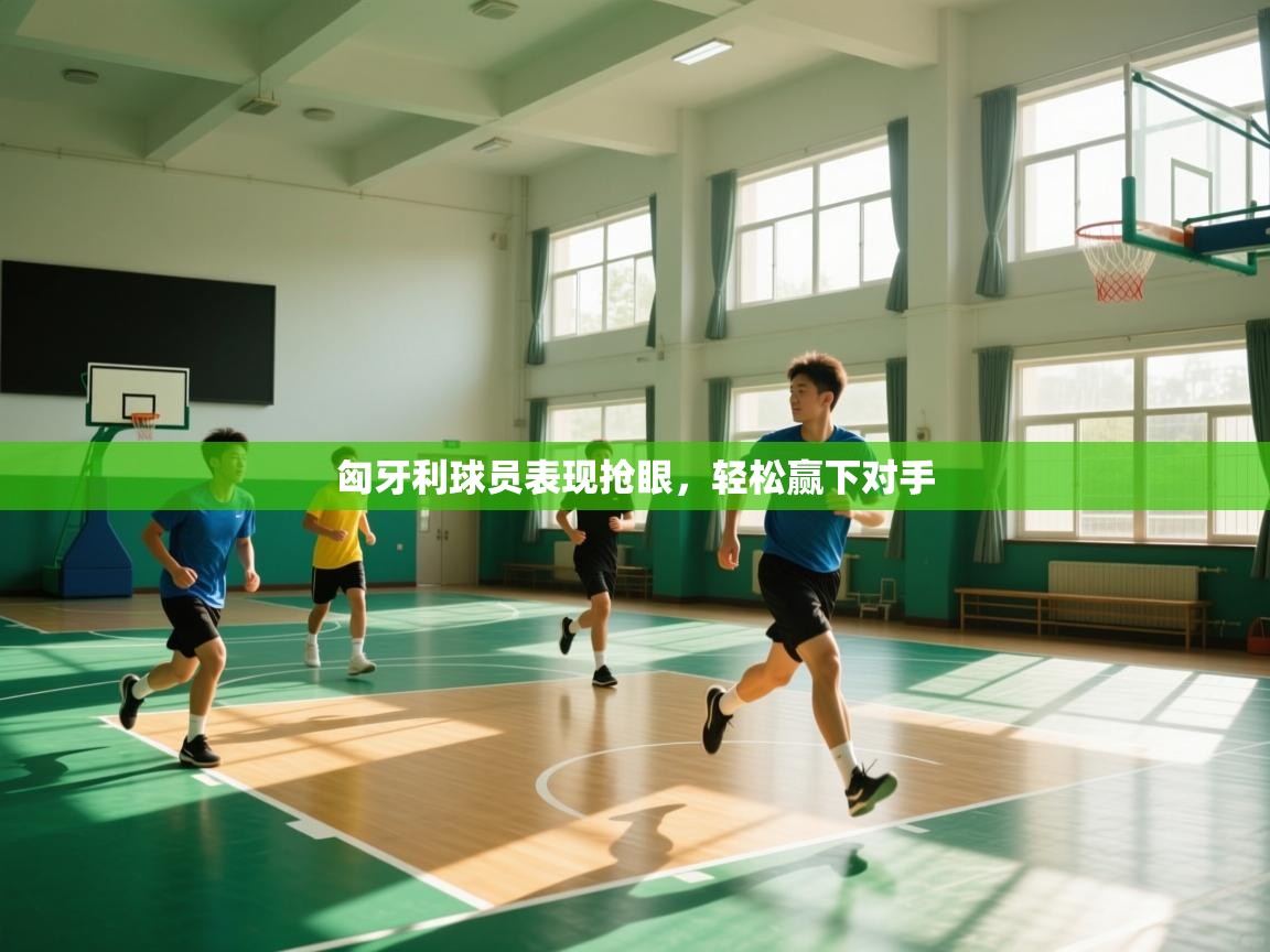 kaiyun开运·体育官方网站-匈牙利球员表现抢眼,轻松赢下对手 第1张