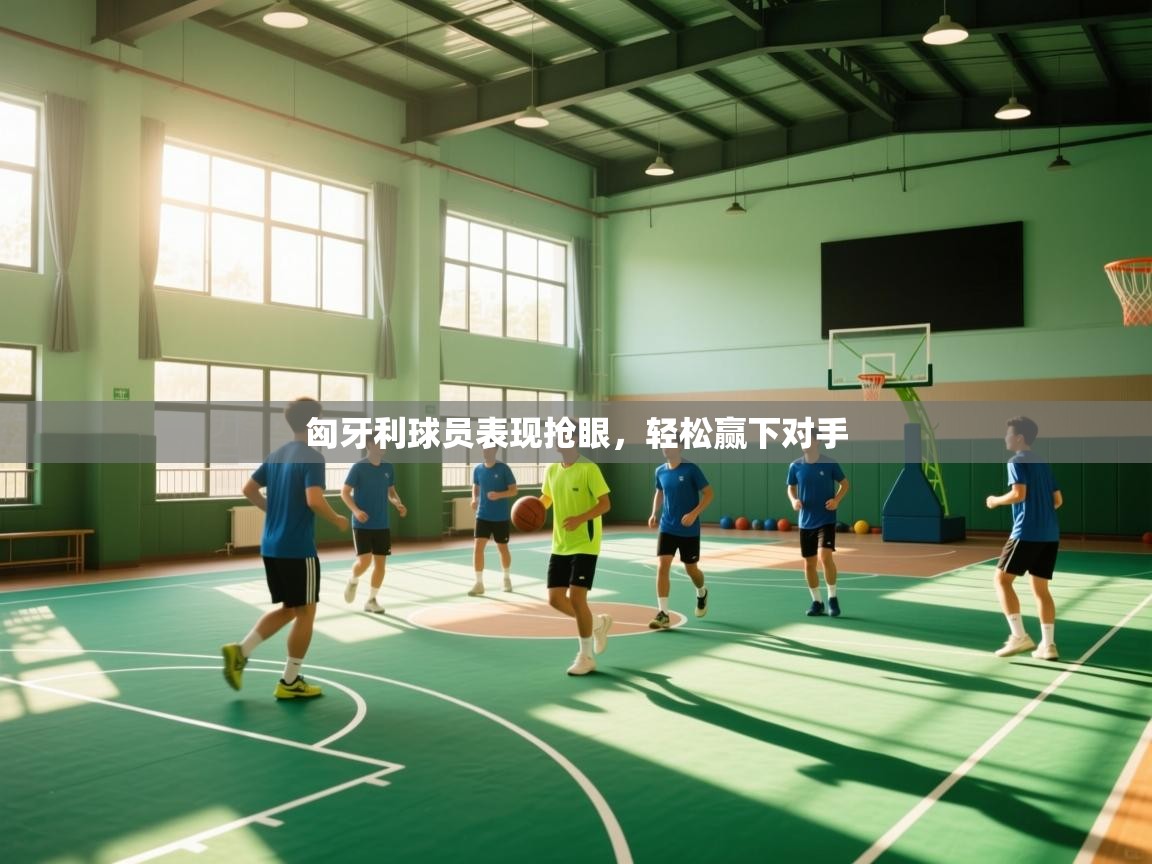 kaiyun开运·体育官方网站-匈牙利球员表现抢眼,轻松赢下对手 第2张