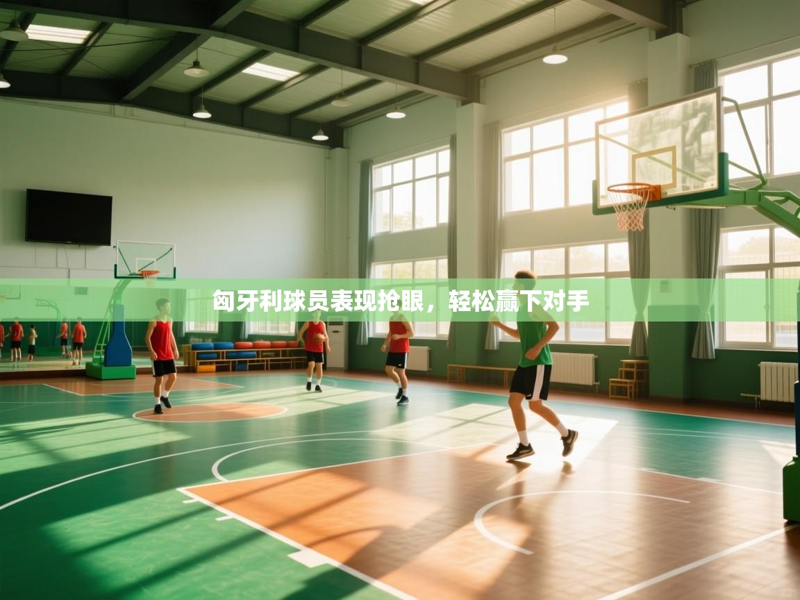 kaiyun开运·体育官方网站-匈牙利球员表现抢眼,轻松赢下对手 第3张