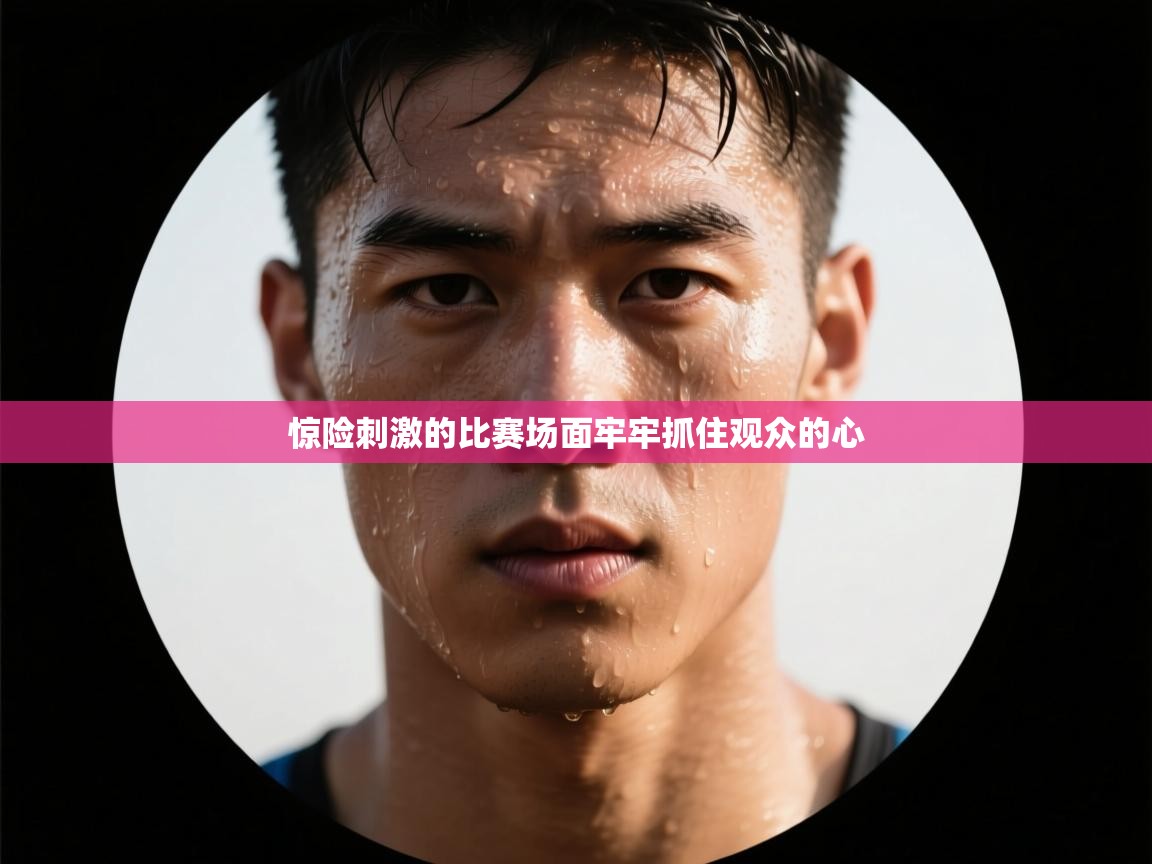 开云体育苹果版下载-惊险刺激的比赛场面牢牢抓住观众的心