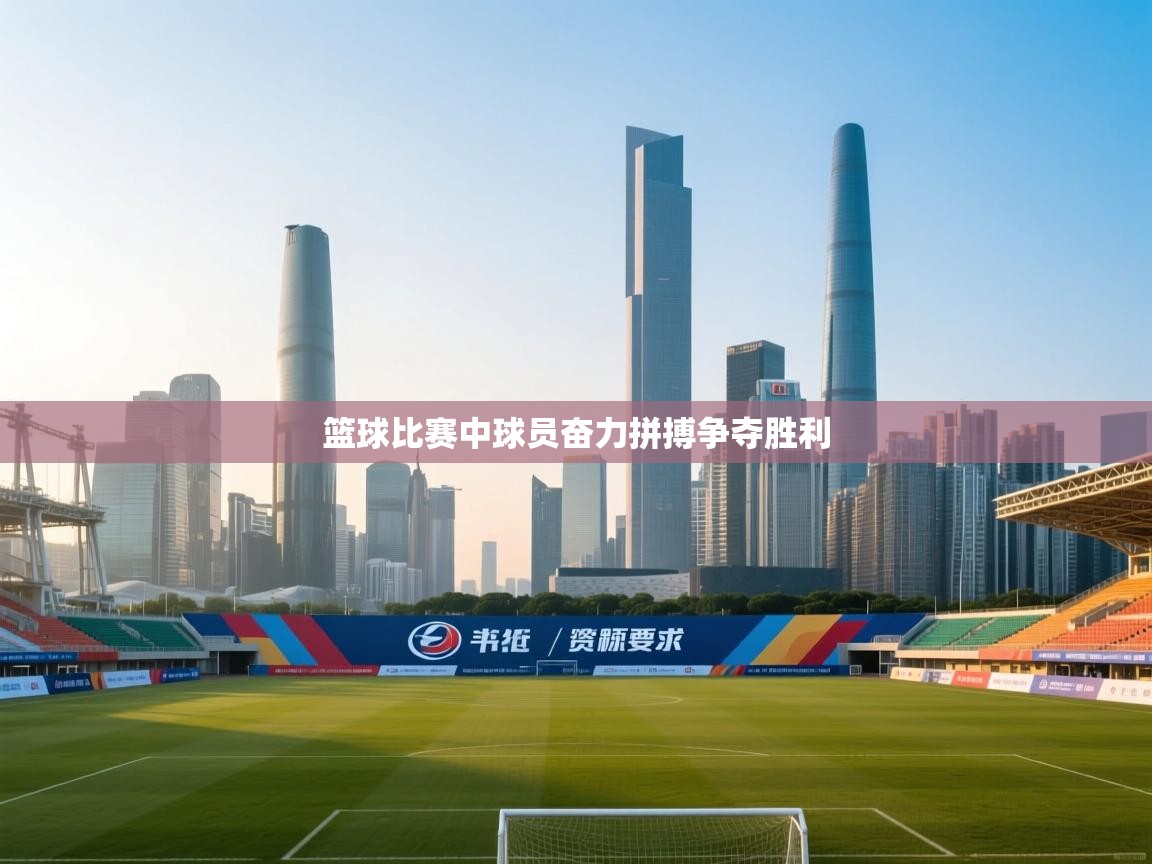 开云体育修改登录密码-篮球比赛中球员奋力拼搏争夺胜利