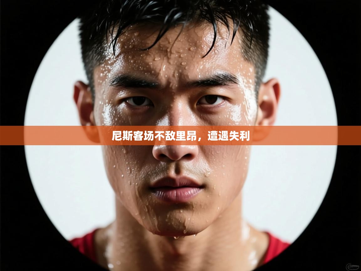 开云体育直播平台-尼斯客场不敌里昂，遭遇失利