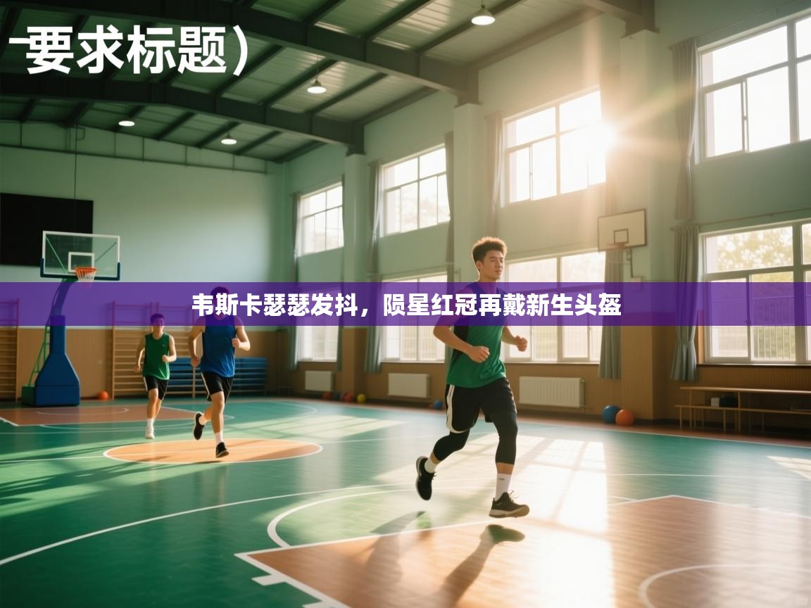 开云体育忘记密码找回-韦斯卡瑟瑟发抖，陨星红冠再戴新生头盔  第1张