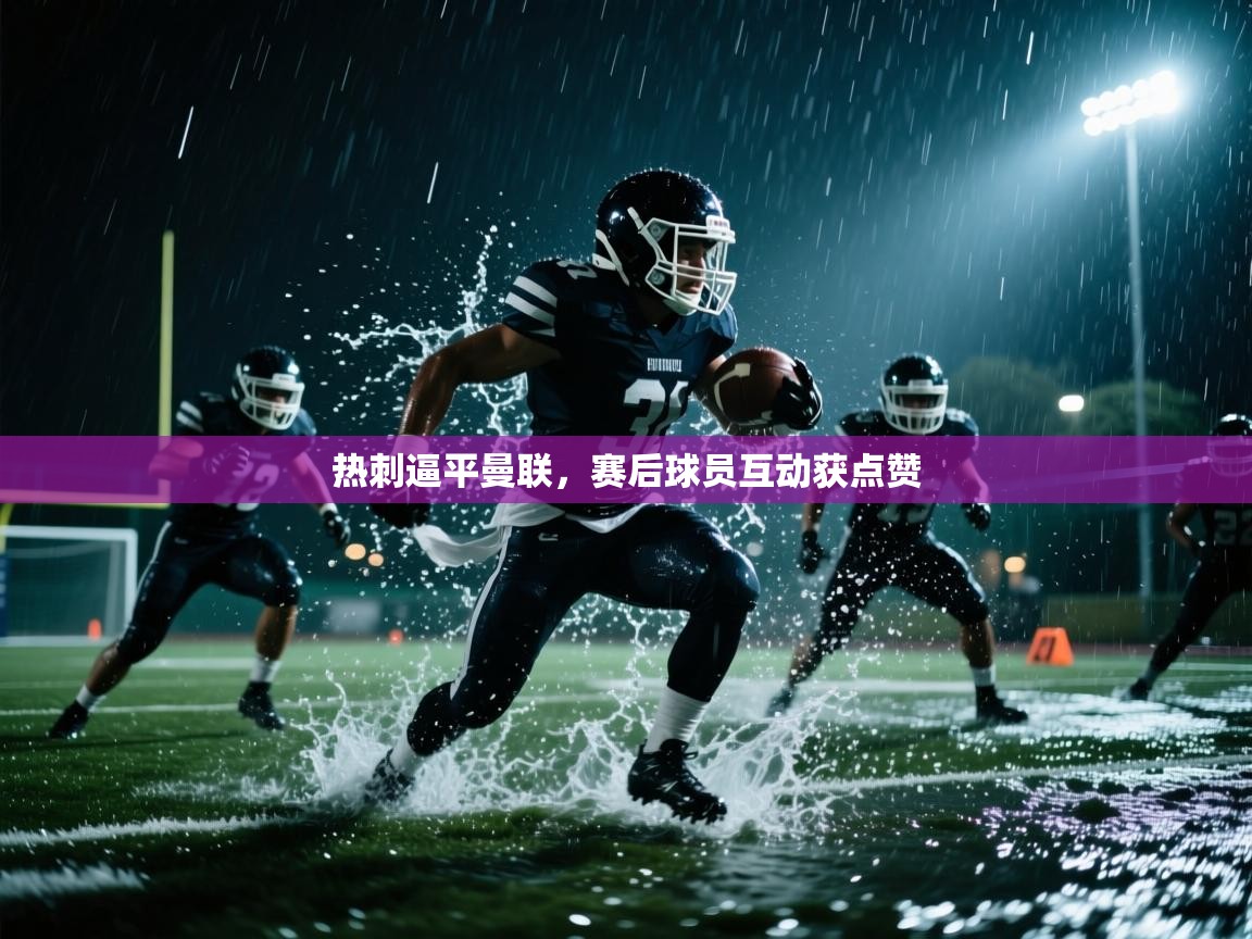 云开体育app登录入口-热刺逼平曼联，赛后球员互动获点赞  第1张