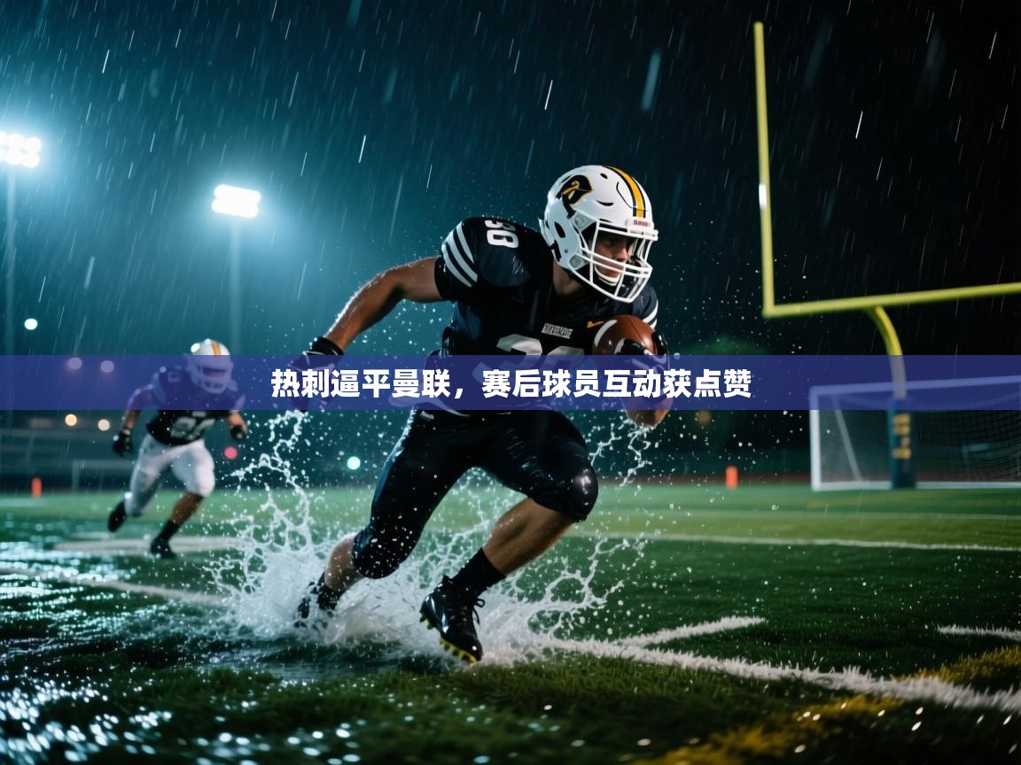 云开体育app登录入口-热刺逼平曼联，赛后球员互动获点赞  第4张