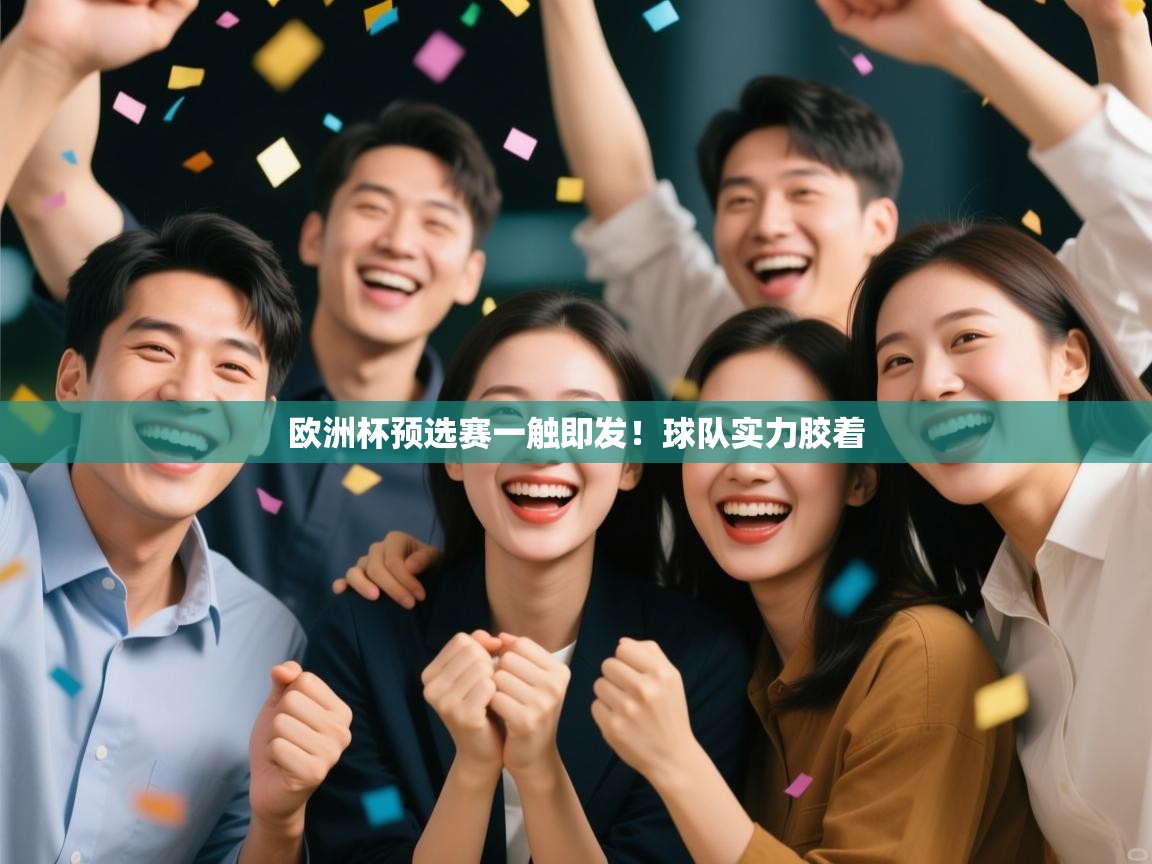 云开体育入口-欧洲杯预选赛一触即发！球队实力胶着