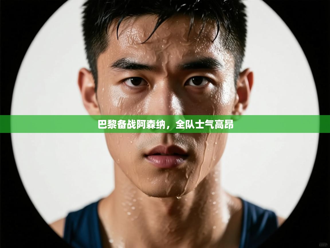 开云体育app下载官网-巴黎备战阿森纳，全队士气高昂