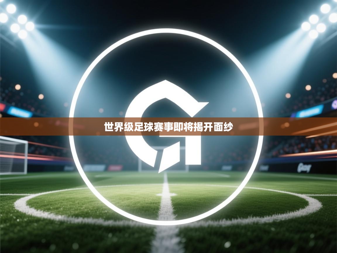 开云体育推送通知设置-世界级足球赛事即将揭开面纱  第2张