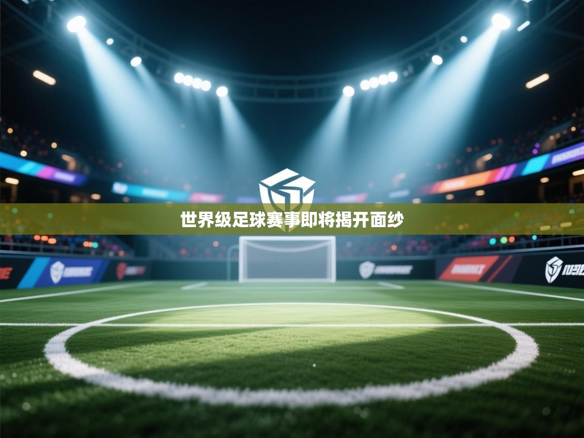 开云体育推送通知设置-世界级足球赛事即将揭开面纱  第4张