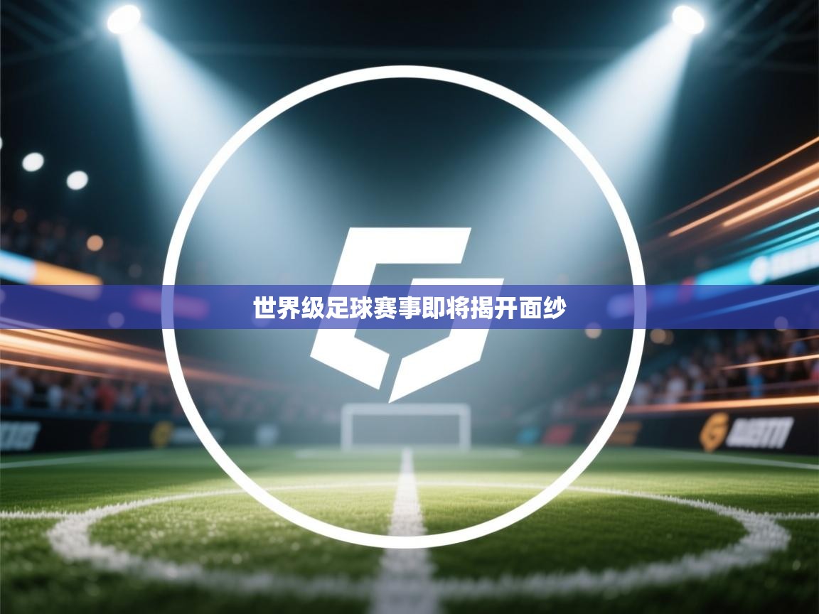 开云体育推送通知设置-世界级足球赛事即将揭开面纱  第3张