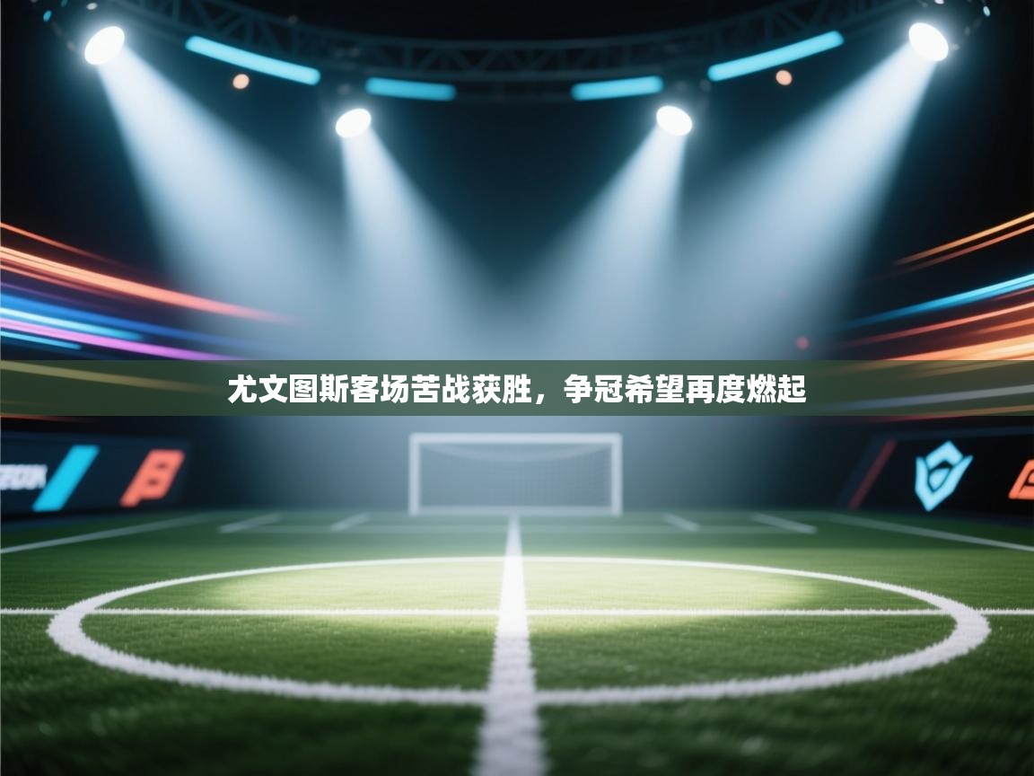 开云体育在线登录-尤文图斯客场苦战获胜,争冠希望再度燃起 第1张