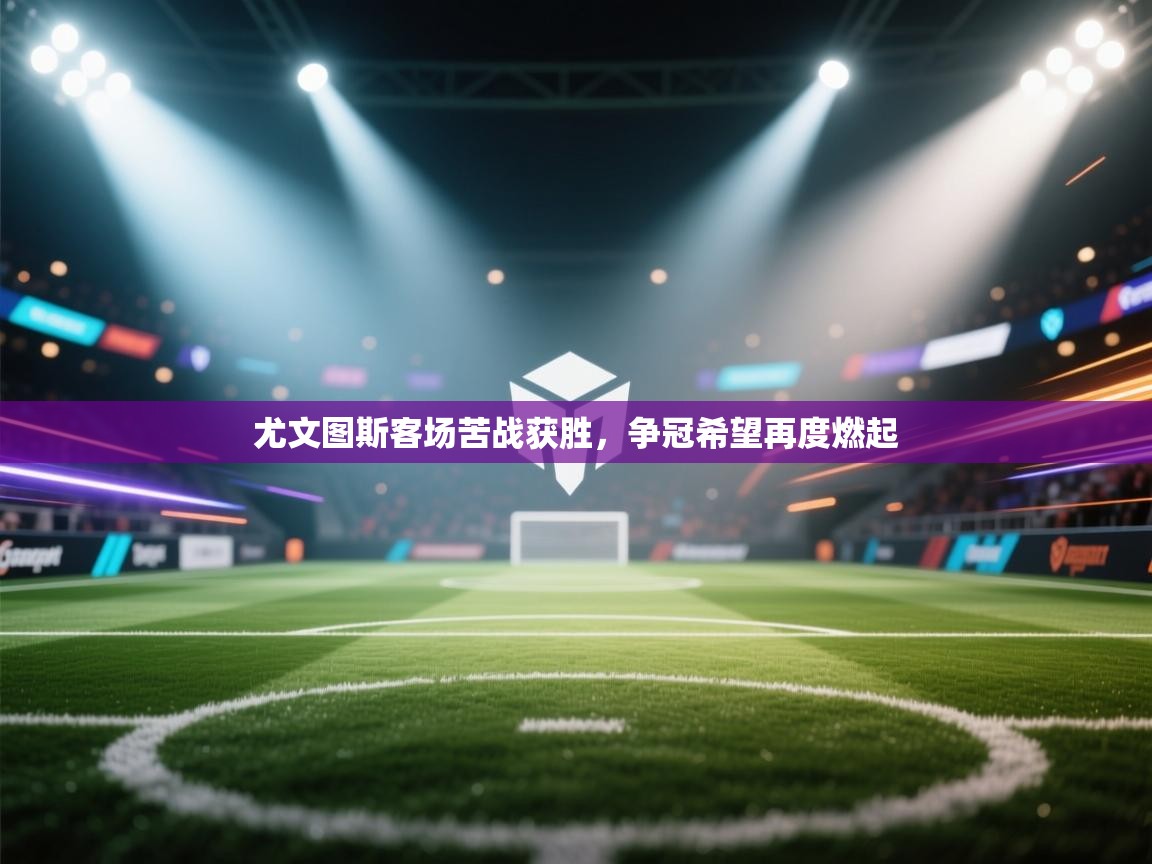 开云体育在线登录-尤文图斯客场苦战获胜,争冠希望再度燃起 第2张