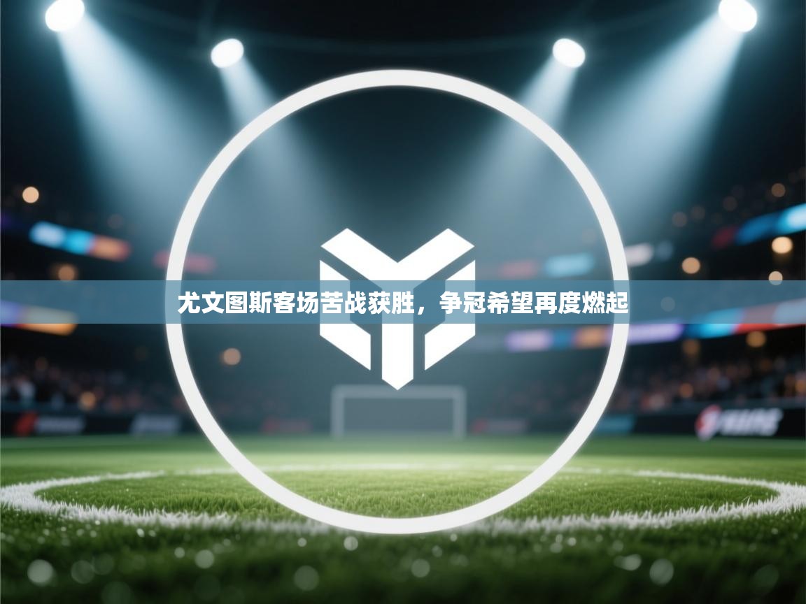 开云体育在线登录-尤文图斯客场苦战获胜,争冠希望再度燃起 第3张