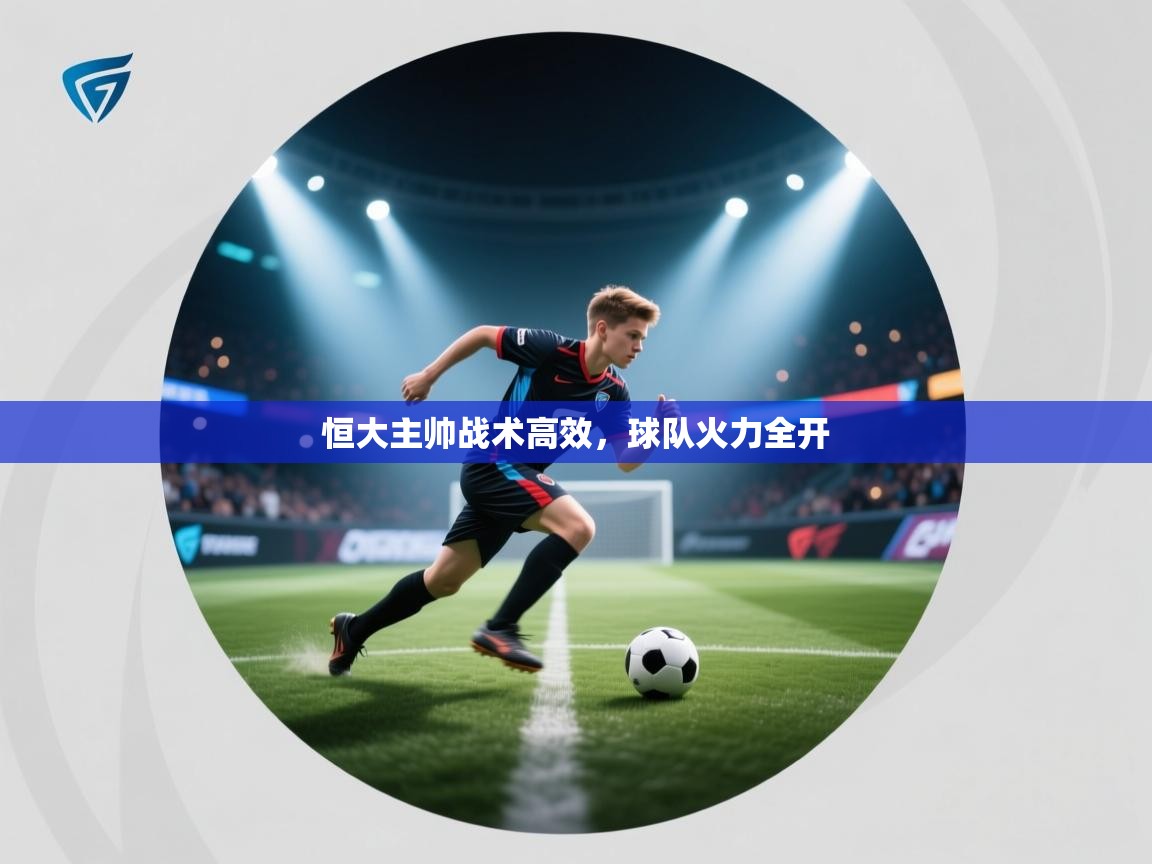 开云体育安装失败怎么办-恒大主帅战术高效，球队火力全开  第3张