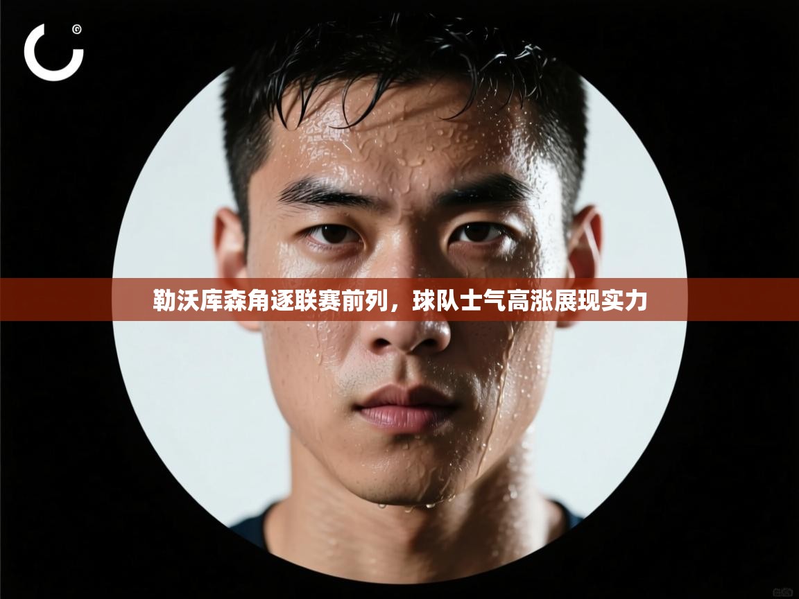 开云中国kaiyun·体育官方网站-勒沃库森角逐联赛前列，球队士气高涨展现实力