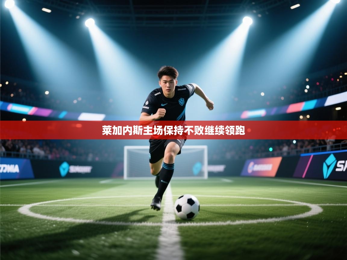 开云体育直播平台-莱加内斯主场保持不败继续领跑