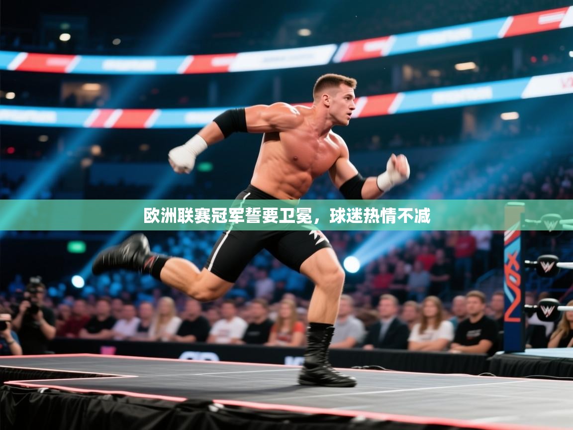 开云体育网络异常修复-欧洲联赛冠军誓要卫冕，球迷热情不减  第2张