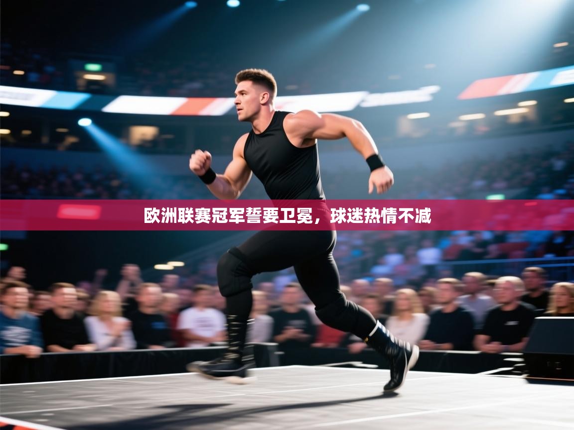 开云体育网络异常修复-欧洲联赛冠军誓要卫冕，球迷热情不减  第3张