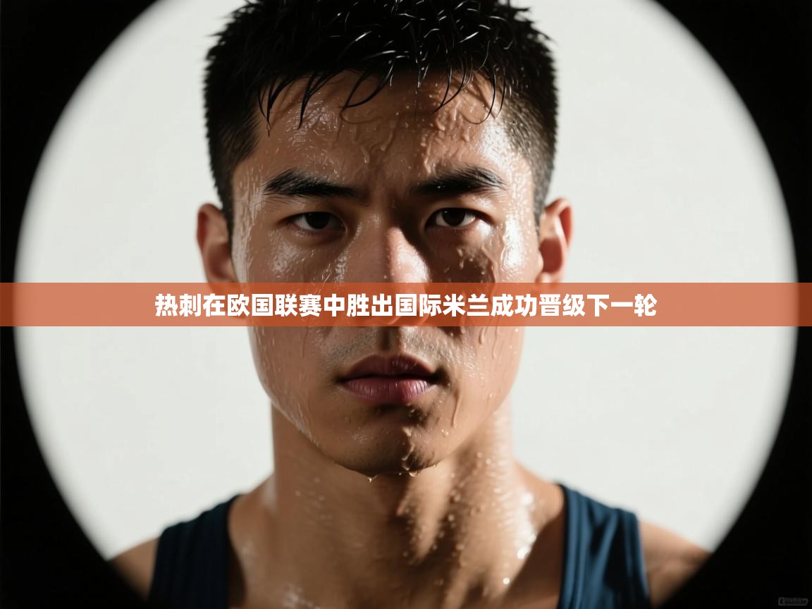 开云体育推送通知设置-热刺在欧国联赛中胜出国际米兰成功晋级下一轮  第2张