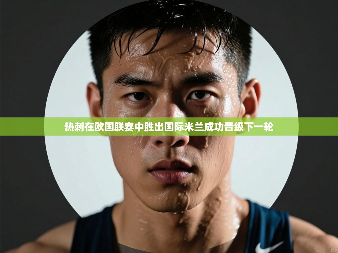 开云体育推送通知设置-热刺在欧国联赛中胜出国际米兰成功晋级下一轮  第3张