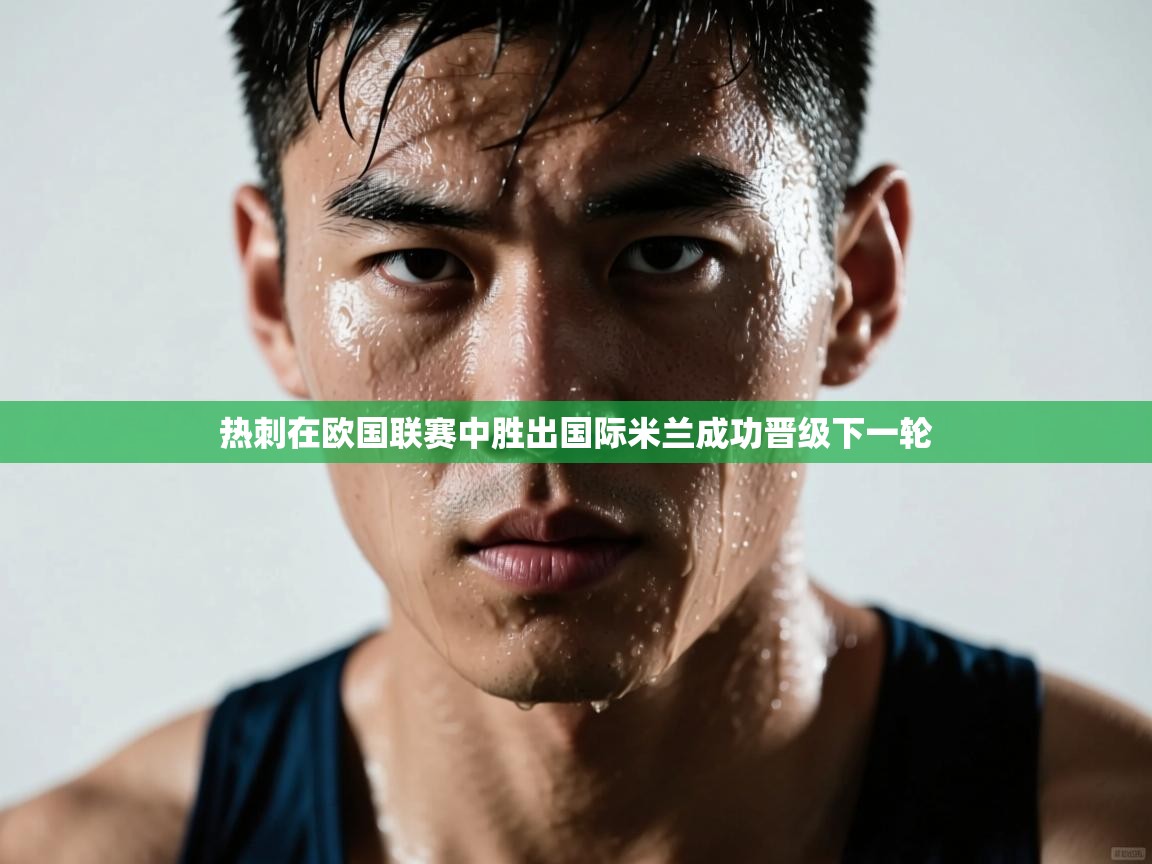 开云体育推送通知设置-热刺在欧国联赛中胜出国际米兰成功晋级下一轮  第4张