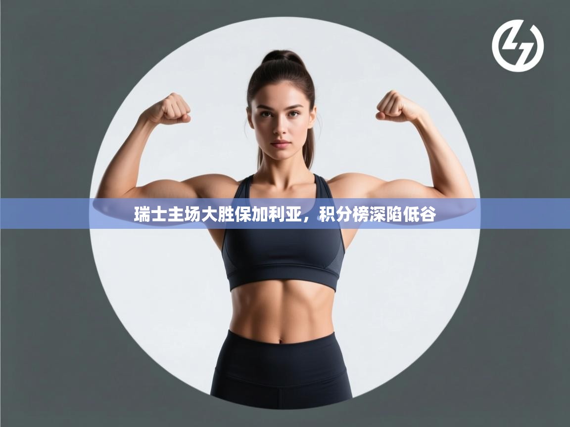 开云体育赛程表查询-瑞士主场大胜保加利亚,积分榜深陷低谷 第4张