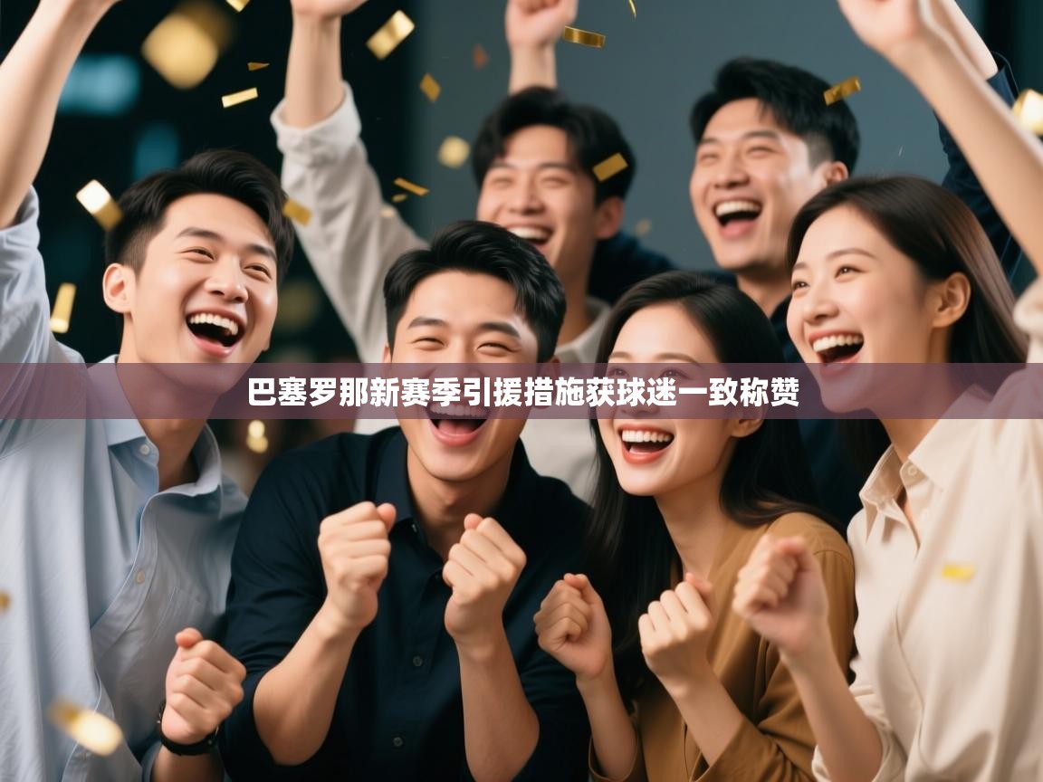 开云体育苹果版下载-巴塞罗那新赛季引援措施获球迷一致称赞  第2张