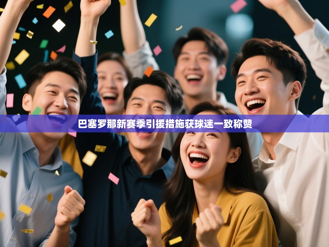 开云体育苹果版下载-巴塞罗那新赛季引援措施获球迷一致称赞  第3张